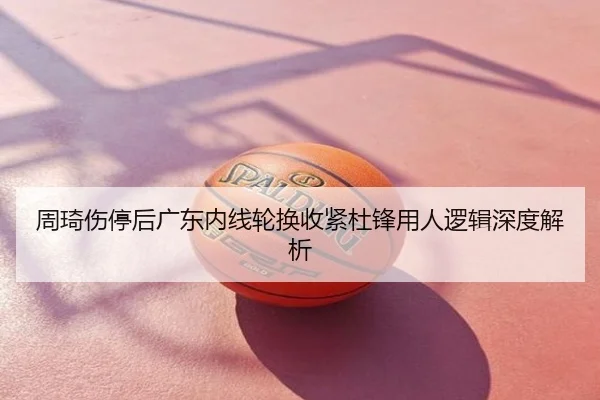 周琦伤停后广东内线轮换收紧杜锋用人逻辑深度解析