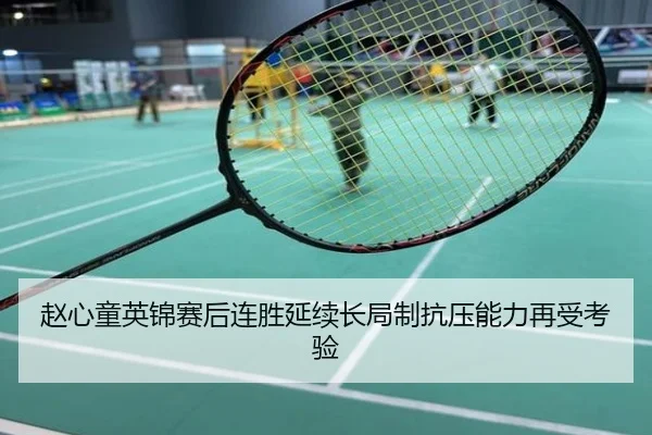 赵心童英锦赛后连胜延续长局制抗压能力再受考验