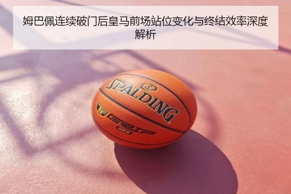 姆巴佩连续破门后皇马前场站位变化与终结效率深度解析